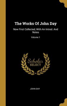 portada The Works Of John Day: Now First Collected, With An Introd. And Notes; Volume 1 (en Inglés)