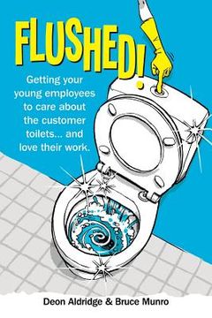 portada Flushed: Getting Your Young Employees to Care About the Customer Toilets . . . and Love Their Work. (in English)