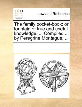 portada the family pocket-book: or, fountain of true and useful knowledge. ... compiled ... by peregrine montague, ... (en Inglés)