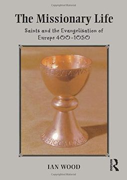 portada The Missionary Life: Saints and the Evangelisation of Europe 400-1050 (Medieval World) (en Inglés)