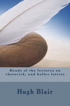 portada Heads of the lectures on rhetorick, and belles lettres (in English)