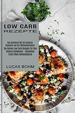 portada Low Carb Rezepte: Das Kochbuch mit 50 Leckeren Rezepten aus der Mittelmeerküche (Die Besten low Carb Rezepte für den Kleinen Geldbeutel - Abnehmen (Fast) Ohne Kohlenhydrate) (en Alemán)