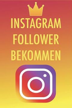 portada Instagram Follower bekommen: Die besten Tipps und Tricks um 50,000-100,000 Follower in nur kurzer Zeit zu bekommen - Instagram Marketing leicht gem (in German)