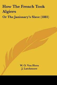 portada how the french took algiers: or the janissary's slave (1881) (in English)