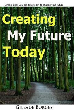portada Creating my future TODAY: a step guide to changing your life today (en Inglés)