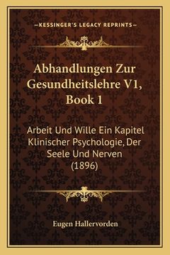 portada Abhandlungen Zur Gesundheitslehre V1, Book 1: Arbeit Und Wille Ein Kapitel Klinischer Psychologie, Der Seele Und Nerven (1896) (en Alemán)