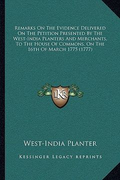 portada remarks on the evidence delivered on the petition presented by the west-india planters and merchants, to the house of commons, on the 16th of march 17