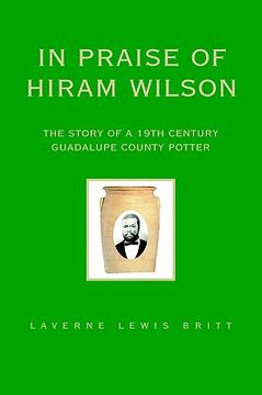portada in praise of hiram wilson: the story of a 19th century guadalupe county potter (en Inglés)