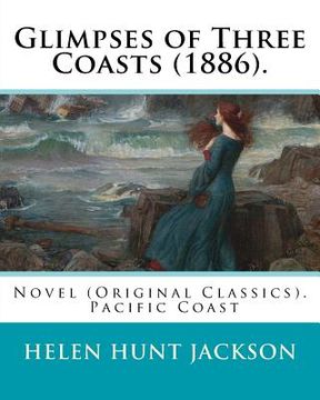 portada Glimpses of Three Coasts (1886). By: Helen Jackson: Novel (Original Classics). Helen Maria Hunt Jackson, born Helen Fiske (October 15, 1830 - August 1 (en Inglés)