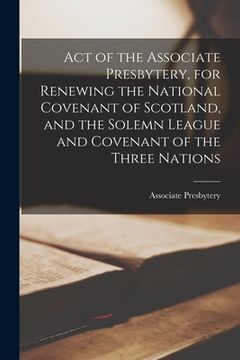 portada Act of the Associate Presbytery, for Renewing the National Covenant of Scotland, and the Solemn League and Covenant of the Three Nations (en Inglés)