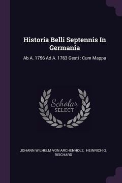 portada Historia Belli Septennis In Germania: Ab A. 1756 Ad A. 1763 Gesti: Cum Mappa (en Inglés)