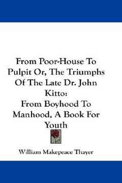 portada from poor-house to pulpit or, the triumphs of the late dr. john kitto: from boyhood to manhood, a book for youth (in English)
