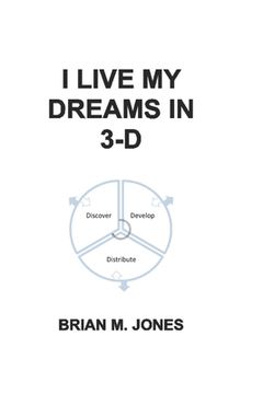portada I Live My Dreams In 3-D: Discover, Develop, and Distribute Your Dreams to the World. (in English)