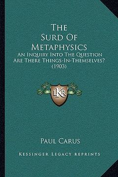 portada the surd of metaphysics: an inquiry into the question are there things-in-themselves? (1903)
