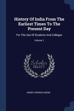 portada History Of India From The Earliest Times To The Present Day: For The Use Of Students And Colleges; Volume 1 (en Inglés)