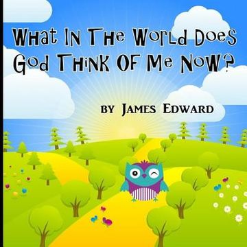 portada What In The World Does God Think Of Me Now? (in English)