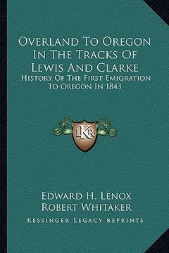 portada overland to oregon in the tracks of lewis and clarke: history of the first emigration to oregon in 1843