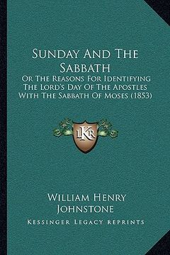 portada sunday and the sabbath: or the reasons for identifying the lord's day of the apostles with the sabbath of moses (1853) (en Inglés)