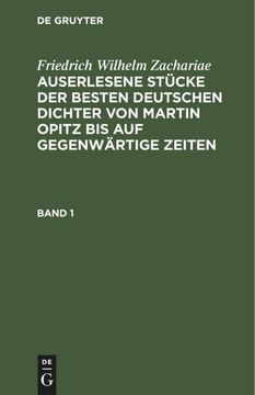 portada Friedrich Wilhelm Zachariae: Auserlesene Stücke der Besten Deutschen Dichter von Martin Opitz bis auf Gegenwärtige Zeiten. Band 1 (en Alemán)