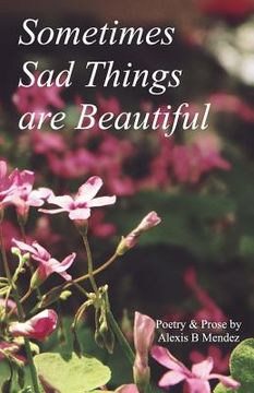 portada Sometimes Sad Things are Beautiful: Poetry and Prose (en Inglés)