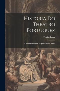 portada Historia do Theatro Portuguez: A Baixa Comedia e a Opera, Seculo Xviii (en Portugués)