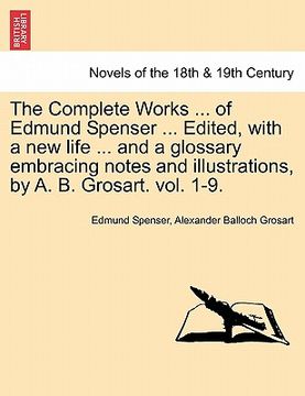 portada the complete works ... of edmund spenser ... edited, with a new life ... and a glossary embracing notes and illustrations, by a. b. grosart. vol. 1-9. (en Inglés)