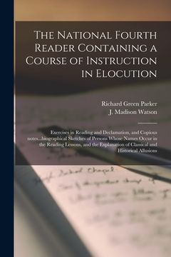 portada The National Fourth Reader Containing a Course of Instruction in Elocution; Exercises in Reading and Declamation, and Copious Notes...biographical Ske (en Inglés)