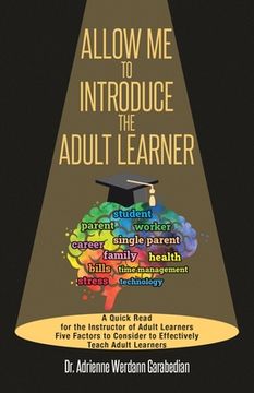 portada Allow Me To Introduce The Adult Learner: A Quick Read for the Instructor of Adult Learners Five Factors to Consider to Effectively Teach Adult Learner