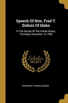 portada Speech Of Hon. Fred T. Dubois Of Idaho: In The Senate Of The United States, Thursday, December 13, 1906