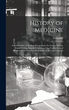 portada History of Medicine; A Brief Outline of Medical History From the Earliest Historic Period With an Extended Account of the Various Sects of Physicians and new Schools of Medicine in Later Centuries (en Inglés)