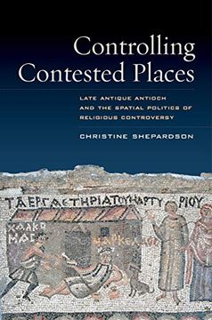 portada Controlling Contested Places: Late Antique Antioch and the Spatial Politics of Religious Controversy (en Inglés)