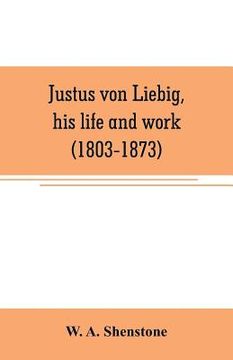 portada Justus von Liebig, his life and work (1803-1873) (en Inglés)