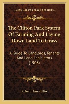 portada the clifton park system of farming and laying down land to grass: a guide to landlords, tenants, and land legislators (1908)