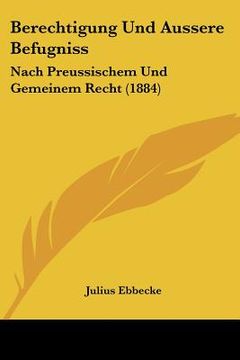portada Berechtigung Und Aussere Befugniss: Nach Preussischem Und Gemeinem Recht (1884) (en Alemán)