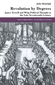 portada Revolution by Degrees: James Tyrrell and Whig Political Thought in the Late Seventeenth Century (en Inglés)