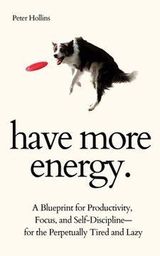 portada Have More Energy. A Blueprint for Productivity, Focus, and Self-Discipline-For the Perpetually Tired and Lazy 