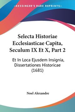 portada Selecta Historiae Ecclesiasticae Capita, Seculum IX Et X, Part 2: Et In Loca Ejusdem Insignia, Dissertationes Historicae (1681) (in Latin)