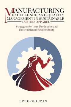 portada Manufacturing Excellence and Quality Management in Sustainable Fashion Apparel: Strategies for Lean Production and Environmental Responsibility (in English)