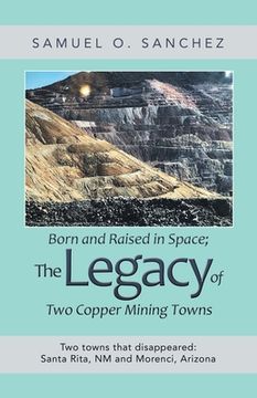 portada Born and Raised in Space; the Legacy of Two Copper Mining Towns: Two Towns That Disappeared: Santa Rita, Nm and Morenci, Arizona