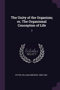 portada The Unity of the Organism; or, The Organismal Conception of Life: 2 (en Inglés)