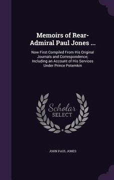 portada Memoirs of Rear-Admiral Paul Jones ...: Now First Compiled From His Original Journals and Correspondence; Including an Account of His Services Under P (en Inglés)