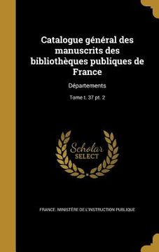 portada Catalogue général des manuscrits des bibliothèques publiques de France: Départements; Tome t. 37 pt. 2 (en Francés)