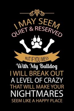 portada I May Seem Quiet & Reserved But If You Mess with My Bulldog I Will Break Out a Level of Crazy That Will Make: Cute Default Ruled Notebook, Great Acces (en Inglés)