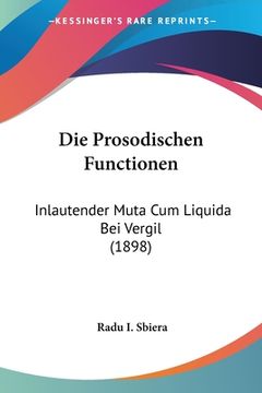 portada Die Prosodischen Functionen: Inlautender Muta Cum Liquida Bei Vergil (1898) (en Alemán)