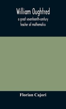 portada William Oughtred, a great seventeenth-century teacher of mathematics (en Inglés)