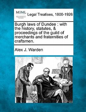 portada burgh laws of dundee: with the history, statutes, & proceedings of the guild of merchants and fraternities of craftsmen. (en Inglés)
