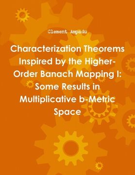 portada Characterization Theorems Inspired by the Higher-Order Banach Mapping I: Some Results in Multiplicative b-Metric Space (en Inglés)
