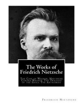 portada The Works of Friedrich Nietzsche: The Case of Wagner. Nietzsche Contra Wagner. The Twilight of the Idols. The Antichrist (in English)