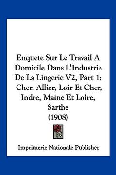 portada Enquete Sur Le Travail A Domicile Dans L'Industrie De La Lingerie V2, Part 1: Cher, Allier, Loir Et Cher, Indre, Maine Et Loire, Sarthe (1908) (en Francés)
