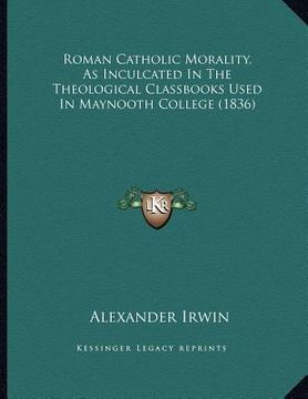 portada roman catholic morality, as inculcated in the theological classbooks used in maynooth college (1836) (en Inglés)